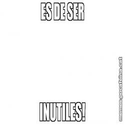ES DE SER INUTILES!