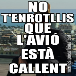 NO T'ENROTLLIS QUE L'AVIÓ ESTÀ CALLENT