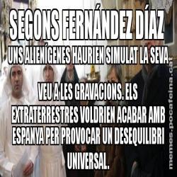 SEGONS FERNÁNDEZ DÍAZ  UNS ALIENÍGENES HAURIEN SIMULAT LA SEVA VEU A LES GRAVACIONS. ELS EXTRATERRESTRES VOLDRIEN ACABAR AMB ESPANYA PER PROVOCAR UN DESEQUILIBRI UNIVERSAL.