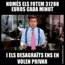 NOMÉS ELS FOTEM 31200 EUROS CADA MINUT I ELS DESAGRAÏTS ENS EN VOLEN PRIVAR