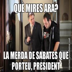 QUÈ MIRES ARA? LA MERDA DE SABATES QUE PORTEU, PRESIDENT