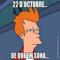 22 D'OCTUBRE… DE QUE EM SONA…