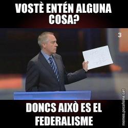 VOSTÈ ENTÉN ALGUNA COSA? DONCS AIXÒ ES EL FEDERALISME