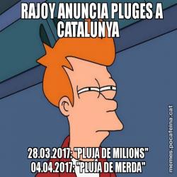 RAJOY ANUNCIA PLUGES A CATALUNYA       28.03.2017: "PLUJA DE MILIONS"       04.04.2017: "PLUJA DE MERDA"