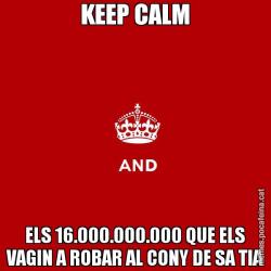 KEEP CALM ELS 16.000.000.000 QUE ELS VAGIN A ROBAR AL CONY DE SA TIA