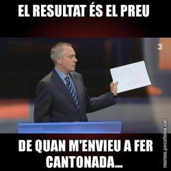 EL RESULTAT ÉS EL PREU  DE QUAN M'ENVIEU A FER CANTONADA...