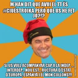 M'HAN DIT QUE AVUI EL TT ÉS #CIUÉSTROIKA PERÒ QUE US HE FET JO?!? SI US VULL ACOMPANYAR CAP A LA INDEP ... INTERDEP... NOU EST... RUCTURA D'ESTAT D'EUROPA, ESPANYA I EL MÓN COLLONS!!!