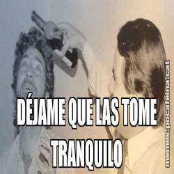DÉJAME QUE LAS TOME TRANQUILO