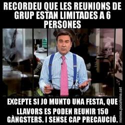 RECORDEU QUE LES REUNIONS DE GRUP ESTAN LIMITADES A 6 PERSONES EXCEPTE SI JO MUNTO UNA FESTA, QUE LLAVORS ES PODEN REUNIR 150 GÀNGSTERS. I SENSE CAP PRECAUCIÓ.