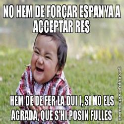 NO HEM DE FORÇAR ESPANYA A ACCEPTAR RES HEM DE DE FER LA DUI I, SI NO ELS AGRADA, QUE S'HI POSIN FULLES