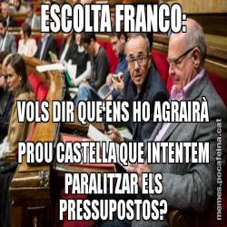 ESCOLTA FRANCO: VOLS DIR QUE ENS HO AGRAIRÀ PROU CASTELLA QUE INTENTEM PARALITZAR ELS PRESSUPOSTOS?