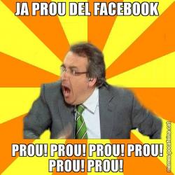JA PROU DEL FACEBOOK PROU! PROU! PROU! PROU! PROU! PROU!