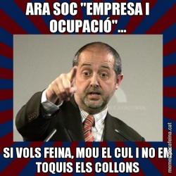 ARA SOC "EMPRESA I OCUPACIÓ"... SI VOLS FEINA, MOU EL CUL I NO EM TOQUIS ELS COLLONS