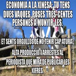 ECONOMIA A LA XINESA: TU TENS DUES VAQUES. POSES TRES-CENTES PERSONES A MUNYIR-LES.  ET SENTS ORGULLÓS DE NO TENIR CAP ATURAT, ALTA PRODUCCIÓ. I ARRESTES AL PERIODISTA QUE MIRA DE PUBLICAR LES XIFRES.