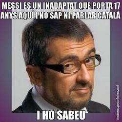 MESSI ES UN INADAPTAT QUE PORTA 17 ANYS AQUÍ I NO SAP NI PARLAR CATALÀ I HO SABEU