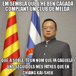 EM SEMBLA QUE L'HE BEN CAGADA COMPLANT UN CLUB DE MELDA  QUE, A SOBLE, TÉ UN NOM QUE FA CAGUELA I UNS SEGUIDOLS MÉS FATXES QUE EN CHIANG KAI-SHEK