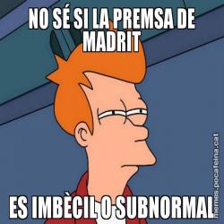 NO SÉ SI LA PREMSA DE MADRIT ES IMBÈCIL O SUBNORMAL