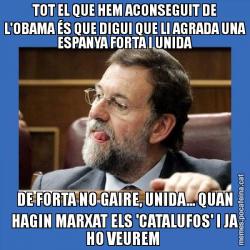 TOT EL QUE HEM ACONSEGUIT DE L'OBAMA ÉS QUE DIGUI QUE LI AGRADA UNA ESPANYA FORTA I UNIDA DE FORTA NO GAIRE, UNIDA... QUAN HAGIN MARXAT ELS 'CATALUFOS' I JA HO VEUREM