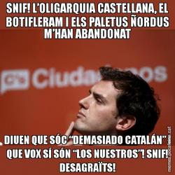 SNIF! L’OLIGARQUIA CASTELLANA, EL BOTIFLERAM I ELS PALETUS ÑORDUS M’HAN ABANDONAT DIUEN QUE SÓC “DEMASIADO CATALÁN” I QUE VOX SÍ SÓN “LOS NUESTROS”! SNIF! DESAGRAÏTS!