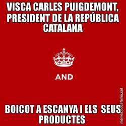 VISCA CARLES PUIGDEMONT, PRESIDENT DE LA REPÚBLICA CATALANA BOICOT A ESCANYA I ELS  SEUS PRODUCTES