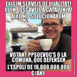 EXIGIM SERVEIS DE QUALITAT! QUIN DESGAVELL A CATALUNYA! AIXÒ HO SOLUCIONAREM VOTANT PPSOEVOC’S O LA COMUNA, QUE DEFENSEN L’ESPOLI DE 16.000.000.000 €/ANY