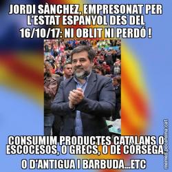 JORDI SÀNCHEZ, EMPRESONAT PER L’ESTAT ESPANYOL DES DEL 16/10/17: NI OBLIT NI PERDÓ ! CONSUMIM PRODUCTES CATALANS O ESCOCESOS, O GRECS, O DE CÒRSEGA, O D’ANTIGUA I BARBUDA...ETC