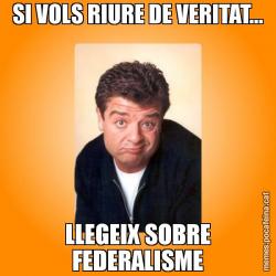 SI VOLS RIURE DE VERITAT... LLEGEIX SOBRE FEDERALISME