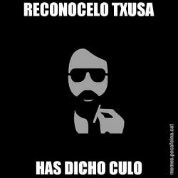 RECONOCELO TXUSA HAS DICHO CULO