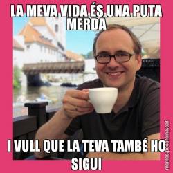 LA MEVA VIDA ÉS UNA PUTA MERDA I VULL QUE LA TEVA TAMBÉ HO SIGUI