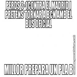 PERDS 3-1CONTRA EL MADRID I PRETENS TORNAR A BCN AMB EL BUS OFICIAL MILLOR PREPARA UN PLA B