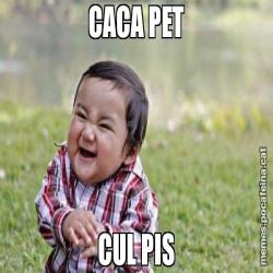 CACA PET CUL PIS