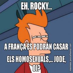 EH, ROCKY... A FRANÇA ES PODRÀN CASAR ELS HOMOSEXUALS,... JODE, OI?