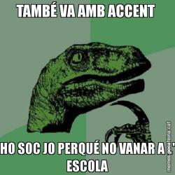 TAMBÉ VA AMB ACCENT  HO SOC JO PERQUÉ NO VANAR A L' ESCOLA