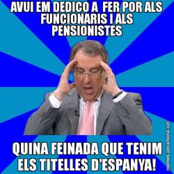 AVUI EM DEDICO A  FER POR ALS FUNCIONARIS I ALS PENSIONISTES QUINA FEINADA QUE TENIM ELS TITELLES D'ESPANYA!
