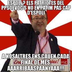 ESPOLI ? ELS PATRIOTES DEL PPSOEVOC'S NO EN PATIM PAS CAP D'ESPOLI A NOSALTRES ENS CAUEN CADA FINAL DE MES. AAARRIBAASPAANYAAA!!!