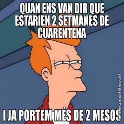 QUAN ENS VAN DIR QUE ESTARIEN 2 SETMANES DE CUARENTENA I JA PORTEM MÉS DE 2 MESOS