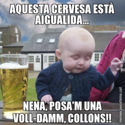 AQUESTA CERVESA ESTÀ AIGUALIDA... NENA, POSA'M UNA VOLL-DAMM, COLLONS!!