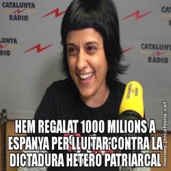 HEM REGALAT 1000 MILIONS A ESPANYA PER LLUITAR CONTRA LA DICTADURA HETERO PATRIARCAL