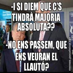 -I SI DIEM QUE C'S TINDRÀ MAJORIA ABSOLUTA?? -NO ENS PASSEM, QUE ENS VEURAN EL LLAUTÓ?