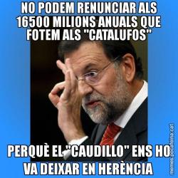 NO PODEM RENUNCIAR ALS 16500 MILIONS ANUALS QUE FOTEM ALS "CATALUFOS" PERQUÈ EL "CAUDILLO" ENS HO VA DEIXAR EN HERÈNCIA