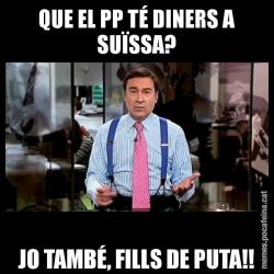 QUE EL PP TÉ DINERS A SUÏSSA? JO TAMBÉ, FILLS DE PUTA!!