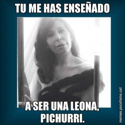 TU ME HAS ENSEÑADO A SER UNA LEONA, PICHURRI.