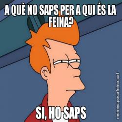A QUÈ NO SAPS PER A QUI ÉS LA FEINA? SI, HO SAPS