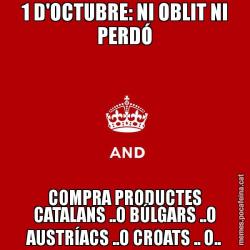 1 D'OCTUBRE: NI OBLIT NI PERDÓ COMPRA PRODUCTES CATALANS ..O BÚLGARS ..O AUSTRÍACS ..O CROATS .. O..