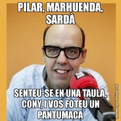 PILAR, MARHUENDA, SARDÀ SENTEU-SE EN UNA TAULA, CONY, I VOS FOTEU UN PANTUMACA