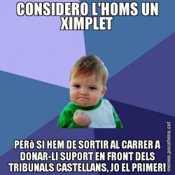 CONSIDERO L'HOMS UN XIMPLET PERò SI HEM DE SORTIR AL CARRER A DONAR-LI SUPORT EN FRONT DELS TRIBUNALS CASTELLANS, JO EL PRIMER!