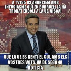 A TV155 US ANUNCIEM AMB ENTUSIASME QUE EN BURRUELL JA HA TROBAT ENDOLL A LA UE. VISCA! QUE LA UE ES RENTI EL CUL AMB ELS VOSTRES VOTS, VA DE SEGONA NOTÍCIA