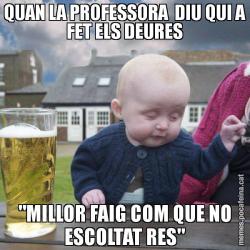 QUAN LA PROFESSORA  DIU QUI A FET ELS DEURES "MILLOR FAIG COM QUE NO ESCOLTAT RES"