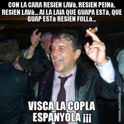 CON LA CARA RESIEN LAVà, RESIEN PEINà, RESIEN LAVà... AI LA LAIA QUE GUAPA ESTà, QUE GUAP ESTà RESIEN FOLLà... VISCA LA COPLA ESPANYOLA ¡¡¡
