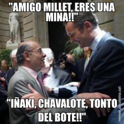 "AMIGO MILLET, ERES UNA MINA!!" "IÑAKI, CHAVALOTE, TONTO DEL BOTE!!"